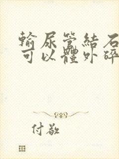 输尿管结石下段可以体外碎石吗