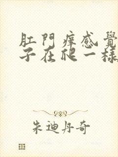 肛门痒感觉有虫子在爬一样怎么回事