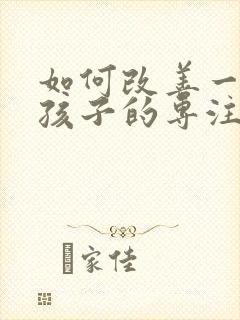 如何改善一年级孩子的专注力