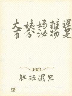 大姨妈推迟也没有分泌物是怎么回事