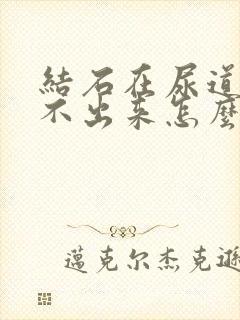 结石在尿道口尿不出来怎么办