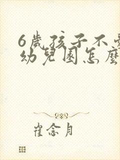 6岁孩子不爱去幼儿园怎么办