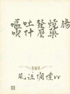 呕吐发烧肠胃炎吃什么药