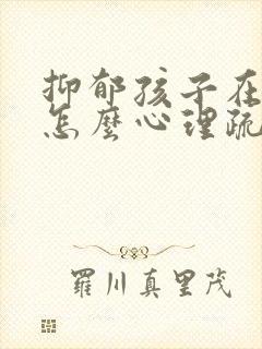 抑郁孩子在家这怎么心理疏导