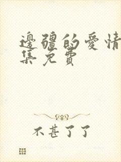 边疆的爱情54集免费