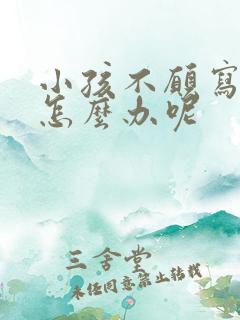 小孩不愿写作业怎么办呢