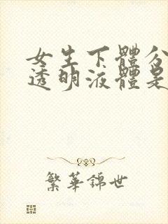 女生下体分泌物透明液体是什么