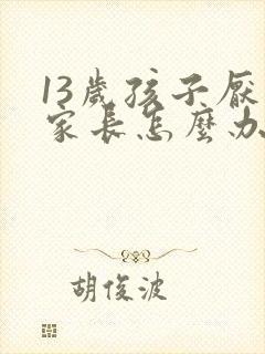 13岁孩子厌学家长怎么办