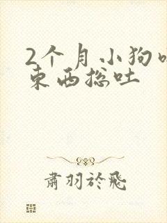 2个月小狗吃坏东西总吐