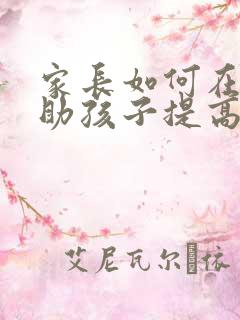 家长如何在家帮助孩子提高成绩