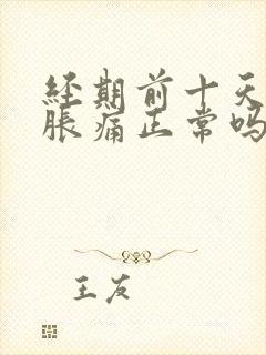 经期前十天乳房胀痛正常吗