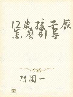 12岁孩子厌学怎么引导