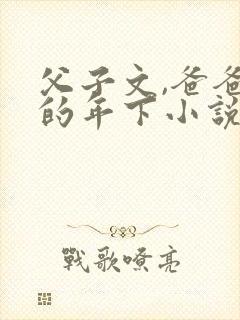 父子文,爸爸生的年下小说