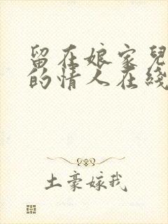 留在娘家儿媳妇的情人在线播放