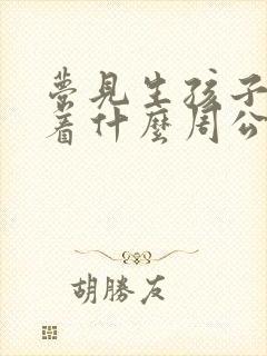 梦见生孩子意味着什么周公解梦