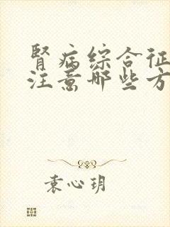 肾病综合征需要注意哪些方面