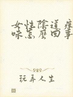 女性阴道痒有臭味怎么回事