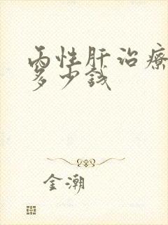 丙性肝治疗大约多少钱