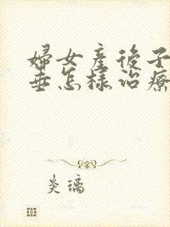 妇女产后子宫下垂怎样治疗