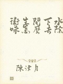 卫生间下水道反味怎么去除