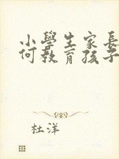 小学生家长该如何教育孩子