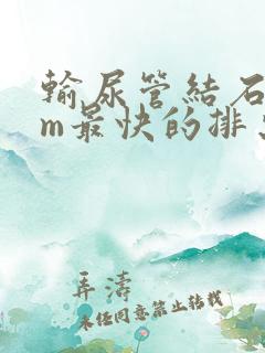 输尿管结石6mm最快的排出方法