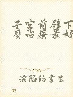 子宫前壁下垂怎么治疗最好