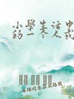 小学生活中难忘的一个人或一件事