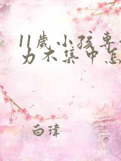 11岁小孩专注力不集中怎么办