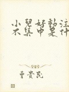 小儿好动注意力不集中是什么原因