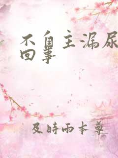 不自主漏尿怎么回事