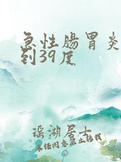 急性肠胃炎发烧到39度