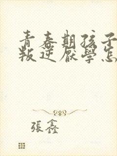 青春期孩子特别叛逆厌学怎么办