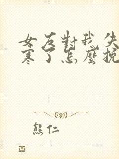 女友对我失望心寒了怎么挽回