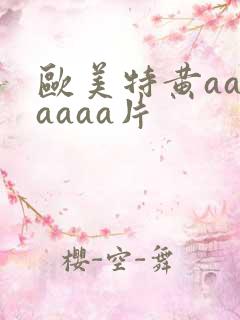 欧美特黄aaaaaaa片