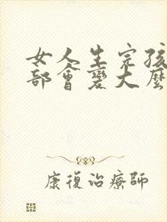 女人生完孩子胸部会变大么