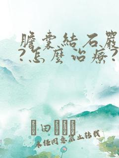 胆囊结石严重不?怎么治疗?