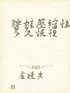 腰椎压缩性骨折多久恢复