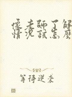 像老师了解孩子情况该怎么说