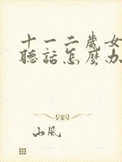 十一二岁女孩不听话怎么办