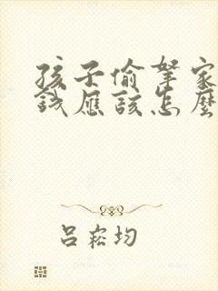 孩子偷拿家里的钱应该怎么教育