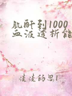 肌酐到1000血液透析能降到多少