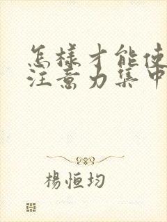 怎样才能使小儿注意力集中