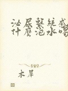 泌尿系统感染用什么泡水喝好