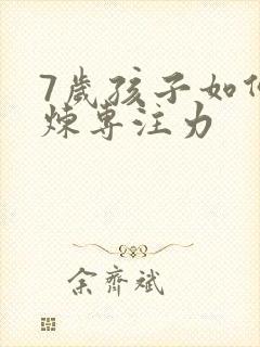 7岁孩子如何锻炼专注力