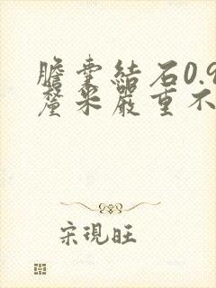 胆囊结石0.9厘米严重不