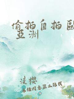 偷拍自拍 欧美 亚洲