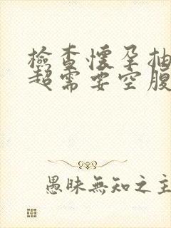 检查怀孕抽血b超需要空腹吗