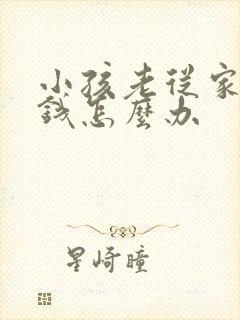 小孩老从家里偷钱怎么办