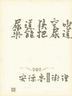 尿道狭窄吃什么药能把尿道口变大呢